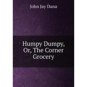 

Книга Humpy Dumpy, Or, The Corner Grocery