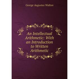 

Книга An Intellectual Arithmetic: With an Introduction to Written Arithmetic