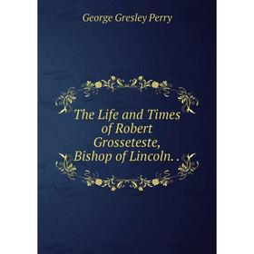 

Книга The Life and Times of Robert Grosseteste, Bishop of Lincoln.
