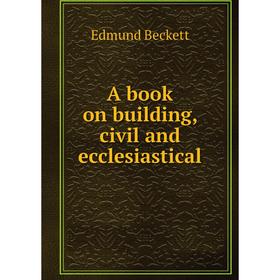 

Книга A book on building, civil and ecclesiastical