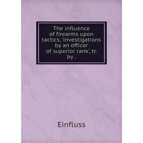 

Книга The influence of firearms upon tactics, 'investigations by an officer of superior rank', tr. by