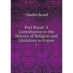 

Книга Port Royal: A Contribution to the History of Religion and Literature in France 2
