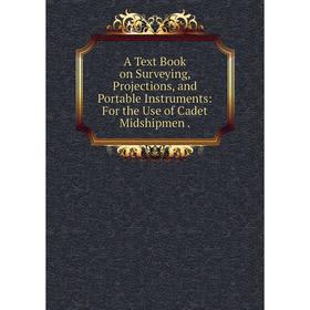 

Книга A Text Book on Surveying, Projections, and Portable Instruments: For the Use of Cadet Midshipmen