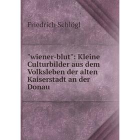 

Книга Wiener-blut: Kleine Culturbilder aus dem Volksleben der alten Kaiserstadt an der Donau
