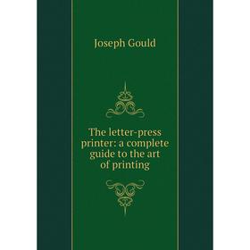 

Книга The letter-press printer: a complete guide to the art of printing