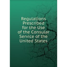 

Книга Regulations Prescribed for the Use of the Consular Service of the United States