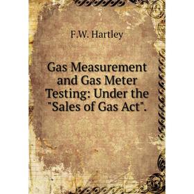 

Книга Gas Measurement and Gas Meter Testing: Under the Sales of Gas Act.