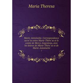 

Книга Marie-Antoinette Correspondance secrète entre Marie-Thérèse et le comte de Mercy-Argenteau, avec les lettres de Marie-Thérèse et de Marie-A