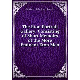 

Книга The Eton Portrait Gallery: Consisting of Short Memoirs of the More Eminent Eton Men