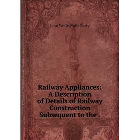 

Книга Railway Appliances: A Description of Details of Railway Construction Subsequent to the