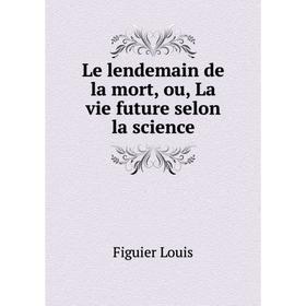 

Книга Le lendemain de la mort, ou, La vie future selon la science