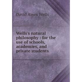 

Книга Wells's natural philosophy: for the use of schools, academies, and private students