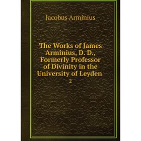 

Книга The Works of James Arminius, D. D., Formerly Professor of Divinity in the University of Leyden 2