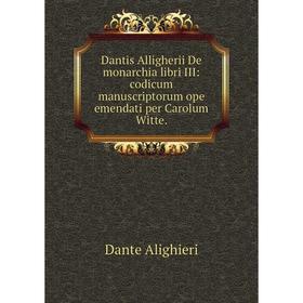 

Книга Dantis Alligherii De monarchia libri III: codicum manuscriptorum ope emendati per Carolum Witte.