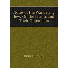 

Книга Notes of the Wandering Jew: On the Jesuits and Their Opponents