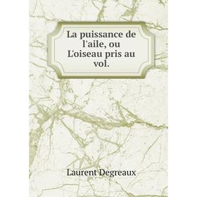 

Книга La puissance de l'aile, ou L'oiseau pris au vol.