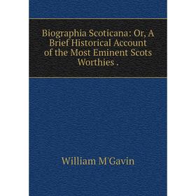 

Книга Biographia Scoticana: Or, A Brief Historical Account of the Most Eminent Scots Worthies