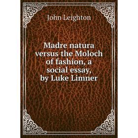 

Книга Madre natura versus the Moloch of fashion, a social essay, by Luke Limner