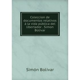 

Книга Coleccion de documentos relativos á la vida pública del libertador. Simon Bolívar