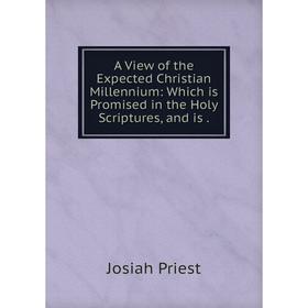 

Книга A View of the Expected Christian Millennium: Which is Promised in the Holy Scriptures, and is