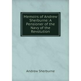 

Книга Memoirs of Andrew Sherburne: A Pensioner of the Navy of the Revolution