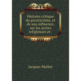 

Книга Histoire critique du gnosticisme, et de son influence, sur les sectes religieuses et