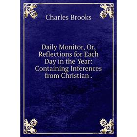 

Книга Daily Monitor, Or, Reflections for Each Day in the Year: Containing Inferences from Christian