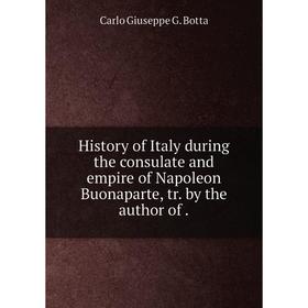 

Книга History of Italy during the consulate and empire of Napoleon Buonaparte, tr. by the author of