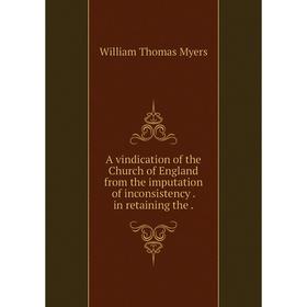 

Книга A vindication of the Church of England from the imputation of inconsistency. in retaining the