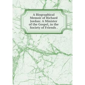 

Книга A Biographical Memoir of Richard Jordan: A Minister of the Gospel, in the Society of Friends