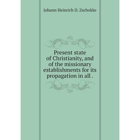 

Книга Present state of Christianity, and of the missionary establishments for its propagation in all