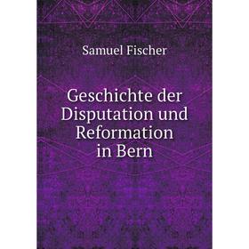 

Книга Geschichte der Disputation und Reformation in Bern