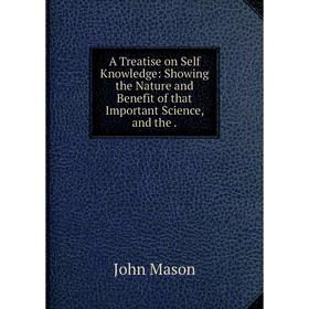 

Книга A Treatise on Self Knowledge: Showing the Nature and Benefit of that Important Science, and the