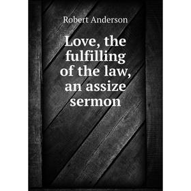 

Книга Love, the fulfilling of the law, an assize sermon