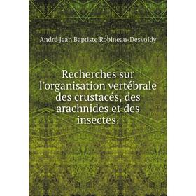 

Книга Recherches sur l'organisation vertébrale des crustacés, des arachnides et des insectes.