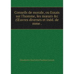 

Книга Conseils de morale, ou Essais sur l'homme, les mœurs &c (Œuvres diverses et inéd. de mme