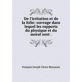

Книга De l'irritation et de la folie: ouvrage dans lequel les rapports du physique et du moral sont