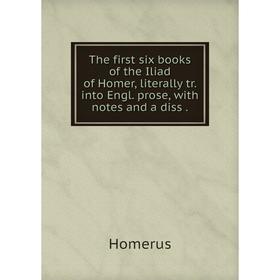 

Книга The first six books of the Iliad of Homer, literally tr. into Engl. prose, with notes and a diss