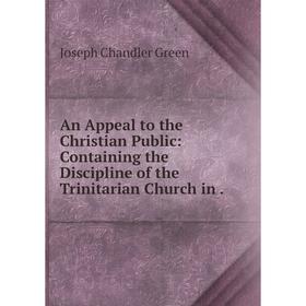 

Книга An Appeal to the Christian Public: Containing the Discipline of the Trinitarian Church in