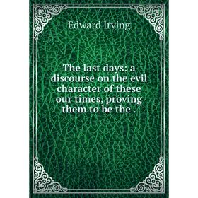 

Книга The last days: a discourse on the evil character of these our times, proving them to be the