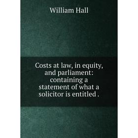 

Книга Costs at law, in equity, and parliament: containing a statement of what a solicitor is entitled