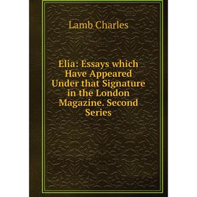 

Книга Elia: Essays which Have Appeared Under that Signature in the London Magazine. Second Series