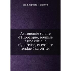 

Книга Astronomie solaire d'Hipparque, soumise à une critique rigoureuse, et ensuite rendue à sa vérité