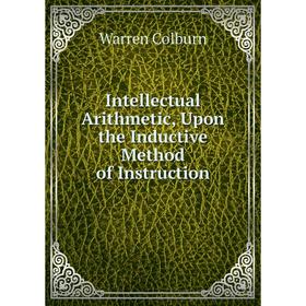 

Книга Intellectual Arithmetic, Upon the Inductive Method of Instruction