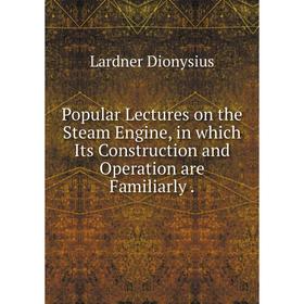 

Книга Popular Lectures on the Steam Engine, in which Its Construction and Operation are Familiarly