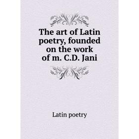 

Книга The art of Latin poetry, founded on the work of m. C.D. Jani