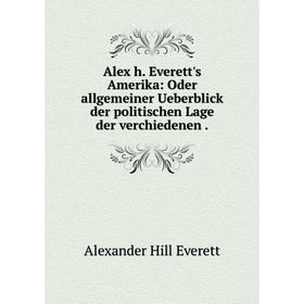 

Книга Alex h. Everett's Amerika: Oder allgemeiner Ueberblick der politischen Lage der verchiedenen