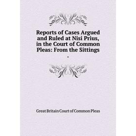 

Книга Reports of Cases Argued and Ruled at Nisi Prius, in the Court of Common Pleas: From the Sittings