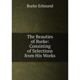 

Книга The Beauties of Burke: Consisting of Selections from His Works
