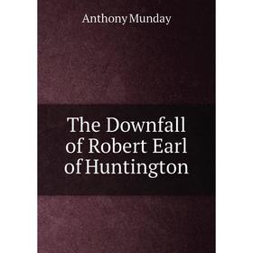 

Книга The Downfall of Robert Earl of Huntington